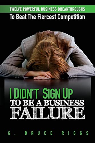 I Didn't Sign Up To Be a Business Failure: Twelve Powerful Business Breakthroughs To Beat The Fiercest Competiton - Click to Buy