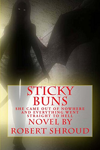 Sticky Buns - Novel by Robert Shroud: She Came Out Of Nowhere. And Everything Went. Striaght To Hell. - Click to Buy
