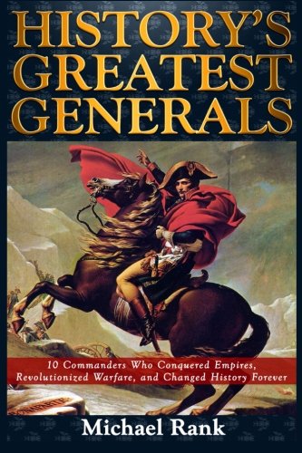 History's Greatest Generals: 10 Commanders Who Conquered Empires, Revolutionized Warfare, and Changed History Forever - Click to Buy