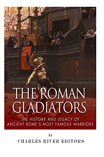 The Roman Gladiators: The History and Legacy of Ancient Rome’s Most Famous Warriors