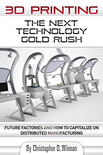3D Printing: The Next Technology Gold Rush - Future Factories and How to Capitalize on Distributed Manufacturing (3D Printing for Entrepreneurs) - Click to Buy