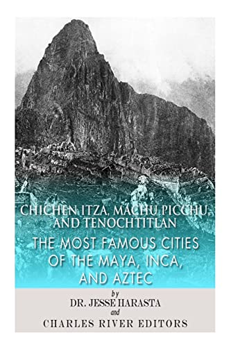 Chichen Itza, Machu Picchu, and Tenochtitlan: The Most Famous Cities of the Maya, Inca, and Aztec