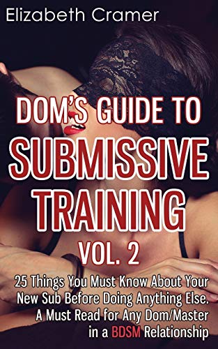 Dom's Guide To Submissive Training Vol. 2: 25 Things You Must Know About Your New Sub Before Doing Anything Else. A Must Read For Any Dom/Master In A BDSM Relationship (Men's Guide to BDSM)