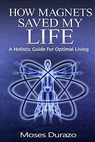How Magnets Saved My Life: A Holistic Guide for Optimal Living - Click to Buy