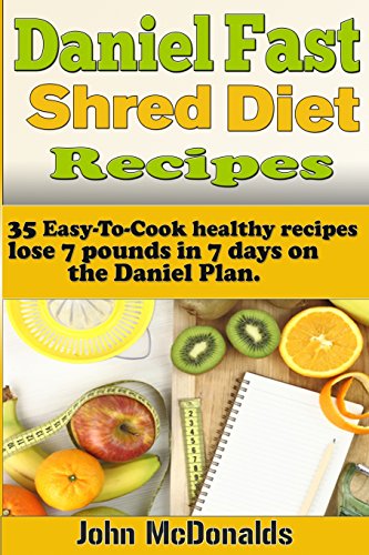 Daniel Fast Shred Diet Recipes:: 35 Easy-To-Cook healthy recipes, lose 7 pounds in 7 days on the Daniel Plan. - Click to Buy