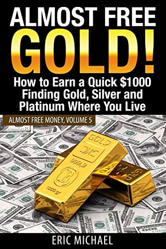 Almost Free Gold!: How to Earn a Quick $1000 Finding Gold, Silver and Platinum Where You Live (Almost Free Money)