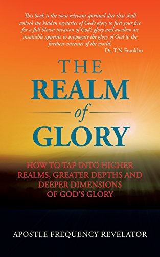 The Realm Of Glory: How to tap into higher realms, greater depths and deeper dimensions of God's glory - Click to Buy