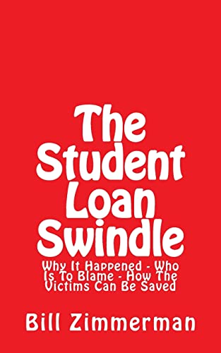 The Student Loan Swindle: Why It Happened - Who Is To Blame - How The Victims Can Be Saved