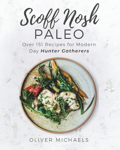 SCOFF NOSH PALEO: Over 151 Recipes for Modern Day Hunter Gatherers Delicious Recipes FREE from Wheat - Gluten - Sugar - Legumes - Grain and Dairy