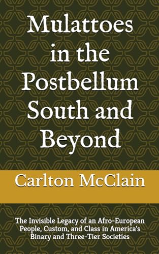 Mulattoes in the Postbellum South and Beyond: The Invisible Legacy of an Afro-European People, Custom, and Class in America's Binary and Three-Tier Societies - Click to Buy