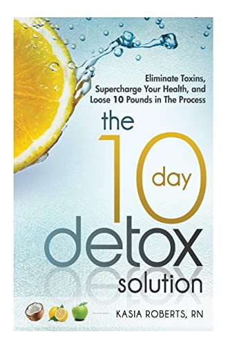 The 10 Day Detox Solution: Eliminate Toxins, Supercharge Your Health and Lose 10 Pounds in the Process! - Click to Buy