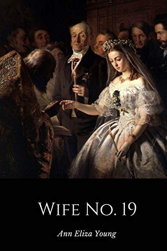 Wife No. 19: The Story of a Life in Bondage, Being a Complete Exposé of Mormonism, and Revealing the Sorrows, Sacrifices and Sufferings of Women in Polygamy - Click to Buy