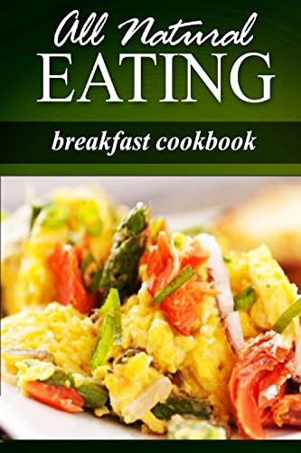All Natural Eating - Breakfast Cookbook: All natural, Raw, Diabetic Friendly, Low Carb and Sugar Free Nutrition - Click to Buy