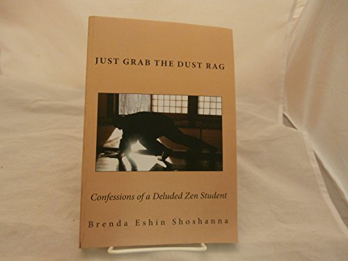 Just Grab The Dust Rag: Confessions of a Deluded Zen student who never learned a thing - Click to Buy