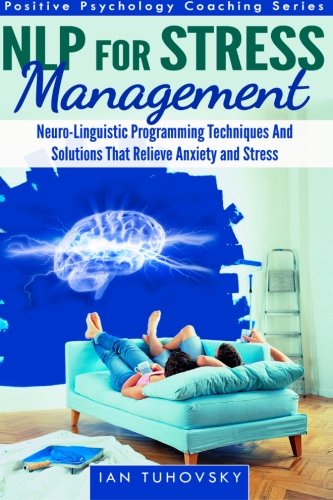 NLP For Stress Management: Neuro-Linguistic Programming Techniques And Solutions That Relieve Anxiety And Stress (Positive Psychology Coaching Series) - Click to Buy