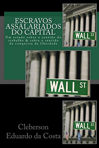 Escravos Assalariados do Capital: Um estudo sobre o sentido do trabalho e sobre o sentido da conquista da liberdade (Portuguese Edition) - Click to Buy