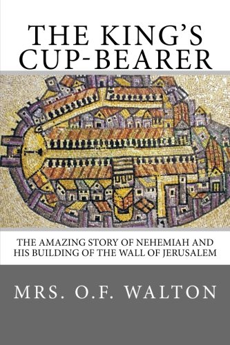 The King's Cup-Bearer: The amazing story of Nehemiah and his building of the wall of Jerusalem. - Click to Buy