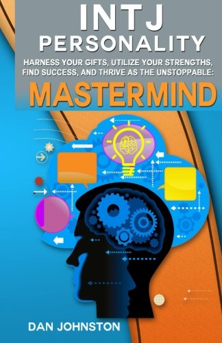 INTJ Personality - Harness Your Gifts, Utilize Your Strengths, Find Success, and Thrive As The Unstoppable Mastermind: The Ultimate Guide To The INTJ ... Traits, INTJ Relationships, And Famous INTJs - Click to Buy