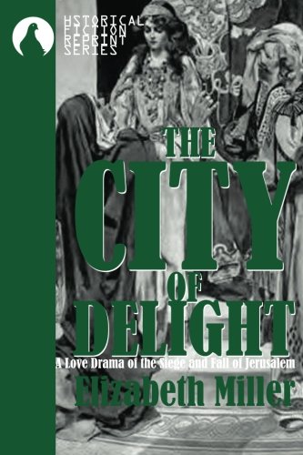The City of Delight: A Love Drama of the Siege and Fall of Jerusalem (HISTORYCAL FICTION REPRIENT SERIES)