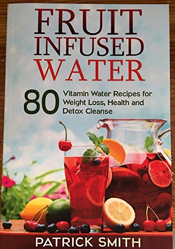 Fruit Infused Water: 80 Vitamin Water Recipes for Weight Loss, Health and Detox Cleanse (Vitamin Water, Fruit Infused Water, Natural Herbal Remedies, Detox Diet, Liver Cleanse) - Click to Buy