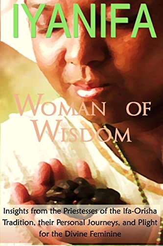Iyanifa Woman of Wisdom: Insights from the Priestesses of the Ifa Orisha Tradition, Their Stories and Plight for the Divine Feminine - Click to Buy