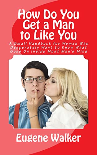 How Do You Get a Man to Like You: A Small Handbook for Women Who Desperately Want to Know What Goes On Inside Most Men's Mind - Click to Buy