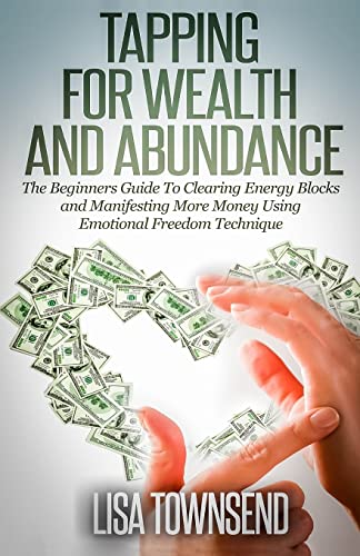 Tapping for Wealth and Abundance: The Beginner's Guide To Clearing Energy Blocks and Manifesting More Money Using Emotional Freedom Technique - Click to Buy