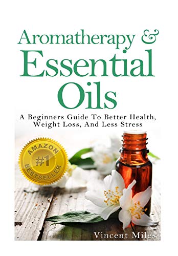 Aromatherapy And Essential Oils: A Beginners Guide To Better Health, Weight Loss, And Less Stress - Click to Buy