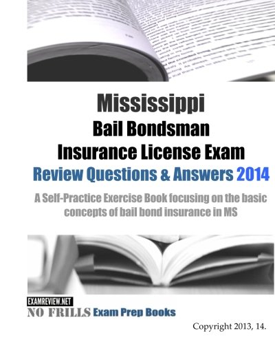 Mississippi Bail Bondsman Insurance License Exam Review Questions & Answers 2014: A Self-Practice Exercise Book focusing on the basic concepts of bail bond insurance in MS - Click to Buy