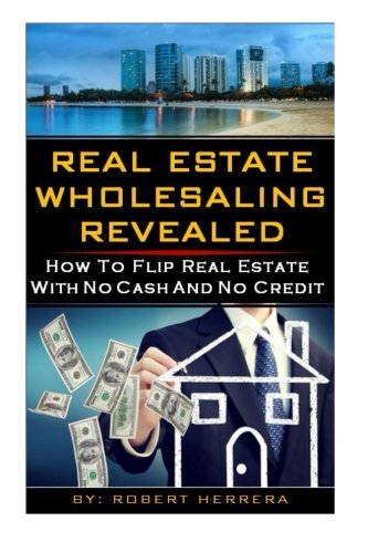 Real Estate Wholesaling Revealed: How To Flip Real Estate With No Cash And No Credit (Real Estate Revealed)