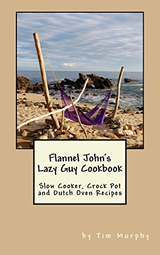 Flannel John's Lazy Guy Cookbook: Slow Cooker, Crock Pot and Dutch Oven Recipes - Click to Buy