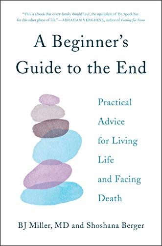 A Beginner's Guide to the End: Practical Advice for Living Life and Facing Death - Click to Buy