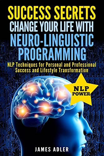 Success Secrets: Change Your Life With Neuro-Linguistic Programming. .: NLP Techniques for Personal and Professional Success and Lifestyle Transformation - Click to Buy