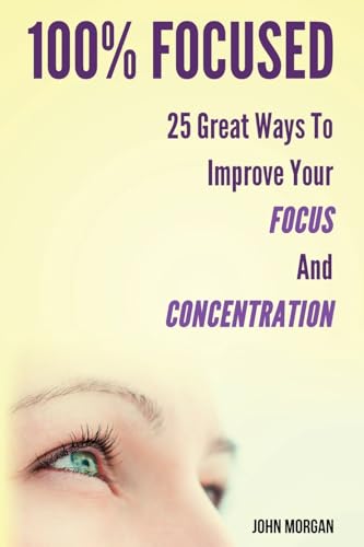 100% Focused: 25 Great Ways To Improve Your Focus And Concentration (How to Be 100%) - Click to Buy