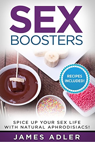 Sex Boosters: Spice Up Your Sex Life With Natural Aphrodisiacs; Hot Recipes Included - Click to Buy