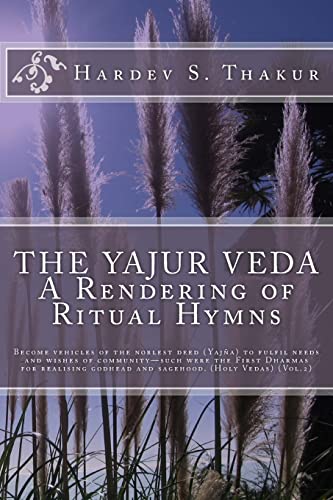 The Yajur Veda: A Rendering of Ritual Hymns: Become vehicles of the noblest deed (Yajña) to fulfil needs and wishes of community—such were the First ... godhead and sagehood. (Holy Vedas) (Vol.2) - Click to Buy