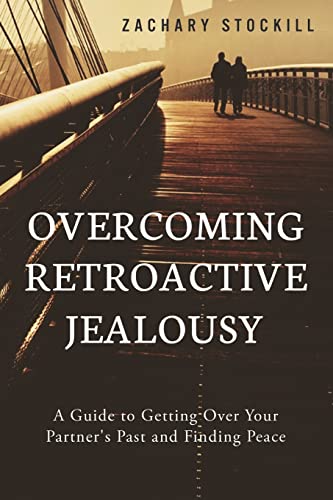 Overcoming Retroactive Jealousy: A Guide to Getting Over Your Partner's Past and Finding Peace - Click to Buy