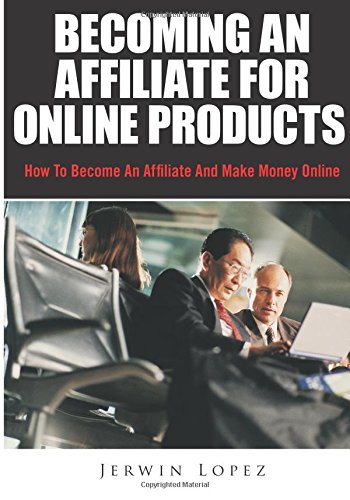 Becoming An Affiliate For Online Products: How To Become An Affiliate And Make Money Online - Click to Buy