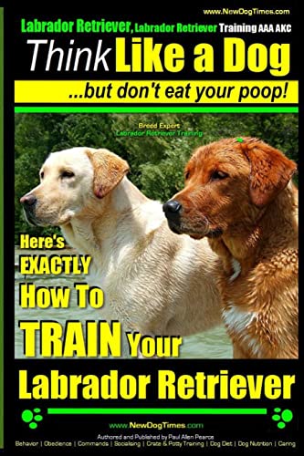 Labrador Retriever, Labrador Retriever Training AAA AKC: Think Like a Dog ~ But Don't Eat Your Poop! | Breed Expert Training |: Here's EXACTLY How To TRAIN Your Labrador Retriever - Click to Buy