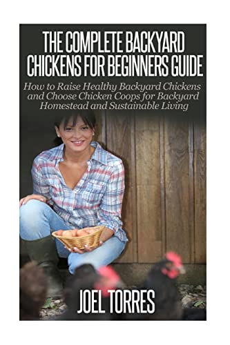 Backyard Chickens: The Complete Guide for Beginners: How to Raise Healthy Backyard Chickens and Choose Chicken Coops for Backyard Homestead and Sustainable Living