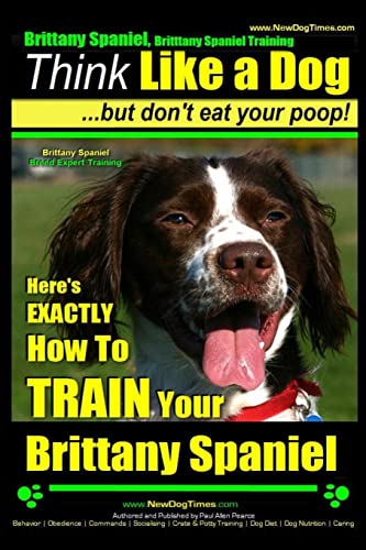 Brittany Spaniel Training: Think Like a Dog - but Don't Eat Your Poop! Brittany Spaniel Breed Expert Training - Here's Exactly How to Train Your ... (Brittany Spaniel, Brittany Spaniel Training) - Click to Buy