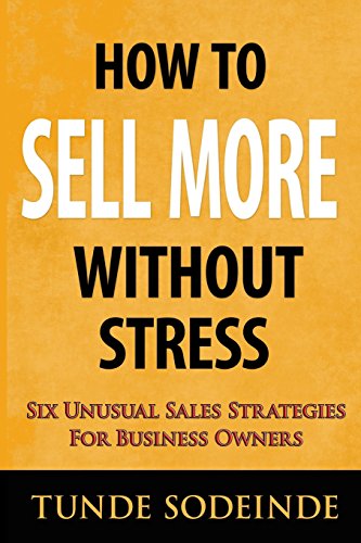 How To Sell More Without Stress: Six Unusual Sales Strategies For Business Owners - Click to Buy