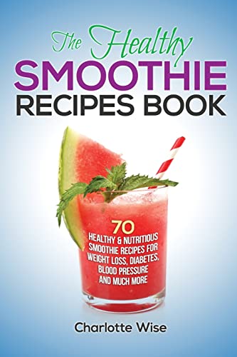 The Healthy Smoothie Recipes Book: 70 Healthy & Nutritious Smoothie Recipes For Weight Loss, Diabetes, Blood Pressure And Much More: 1 (Health & Fitness Ways to Improve Body & Mind) - Click to Buy