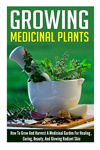 Growing Medicinal Plants - How to Grow and Harvest A Medicinal Garden for Healing, Curing, Beauty, And Glowing Radiant Skin - Click to Buy