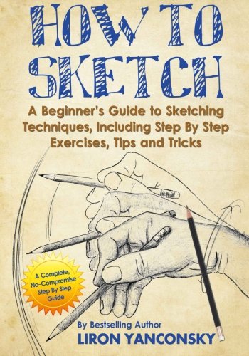 How to Sketch: A Beginner's Guide to Sketching Techniques, Including Step By Step Exercises, Tips and Tricks - Click to Buy
