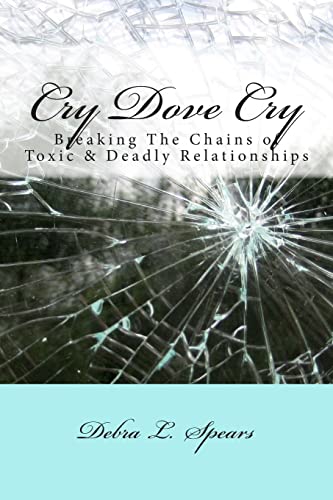 Cry Dove Cry: Breaking The Chains of Toxic & Deadly Relationships (His Unveiled Love and Compassion Series)