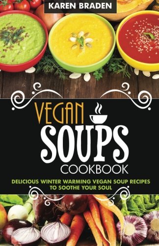 Vegan Soup Cookbook: Delicious Winter Warming Vegan Soup Recipes to Soothe Your Soul - Click to Buy