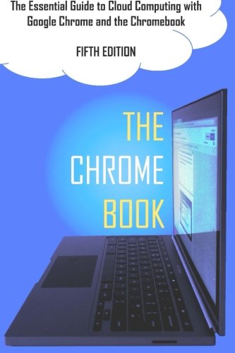 The Chrome Book (Fifth Edition): The Essential Guide to Cloud Computing with Google Chrome and the Chromebook - Click to Buy