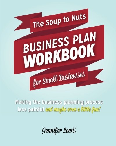 The Soup To Nuts Business Plan Workbook For Small Businesses: Making The Business Planning Process Less Painful And Maybe Even A Little Fun - Click to Buy