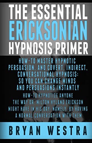 The Essential Ericksonian Hypnosis Primer: How-To Master Hypnotic Persuasion, And Covert, Indirect, Conversational Hypnosis; So You Can Change Minds And Persuasions Instantly - Click to Buy